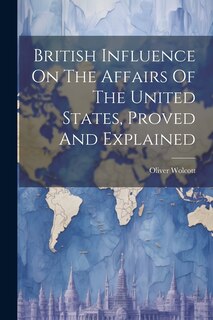 Front cover_British Influence On The Affairs Of The United States, Proved And Explained