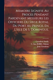 Couverture_Memoire Signifie Au Proces Pendant Pardevant Messieurs Les Officiers Du Siege Royal Du Port Au Prince, En L'isle De S. Domingue.