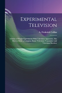 Front cover_Experimental Television; a Series of Simple Experiments With Television Apparatus; Also how to Make a Complete Home Television Transmitter and Television Receiver