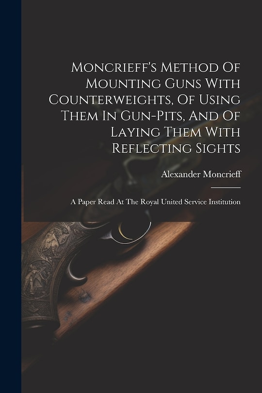 Couverture_Moncrieff's Method Of Mounting Guns With Counterweights, Of Using Them In Gun-pits, And Of Laying Them With Reflecting Sights