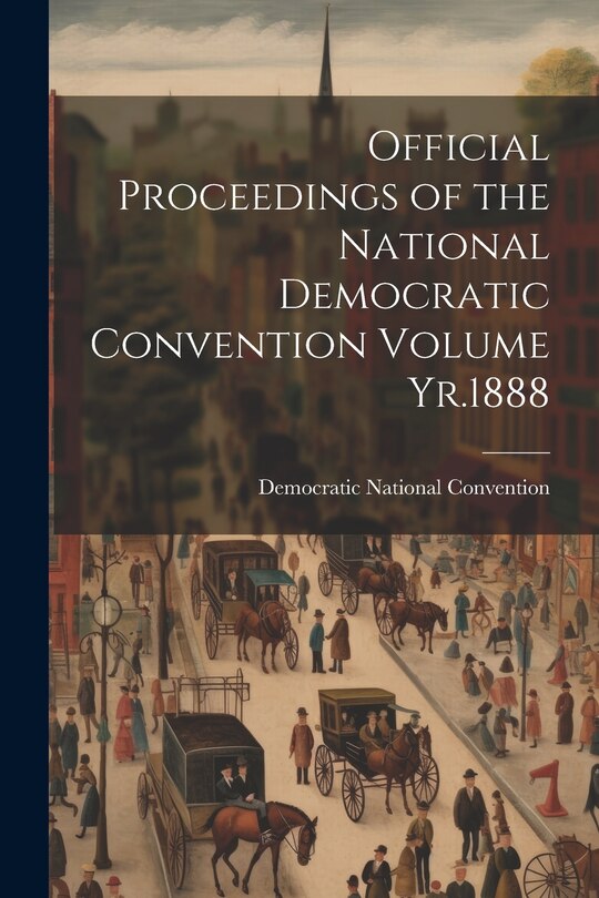 Front cover_Official Proceedings of the National Democratic Convention Volume Yr.1888