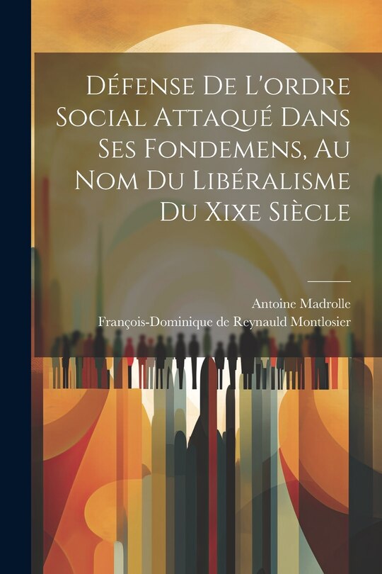 Couverture_Défense De L'ordre Social Attaqué Dans Ses Fondemens, Au Nom Du Libéralisme Du Xixe Siècle