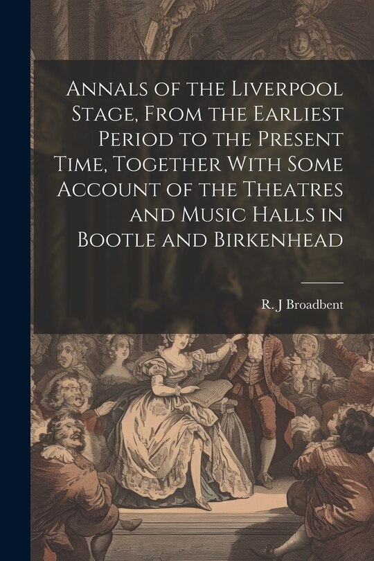 Front cover_Annals of the Liverpool Stage, From the Earliest Period to the Present Time, Together With Some Account of the Theatres and Music Halls in Bootle and Birkenhead