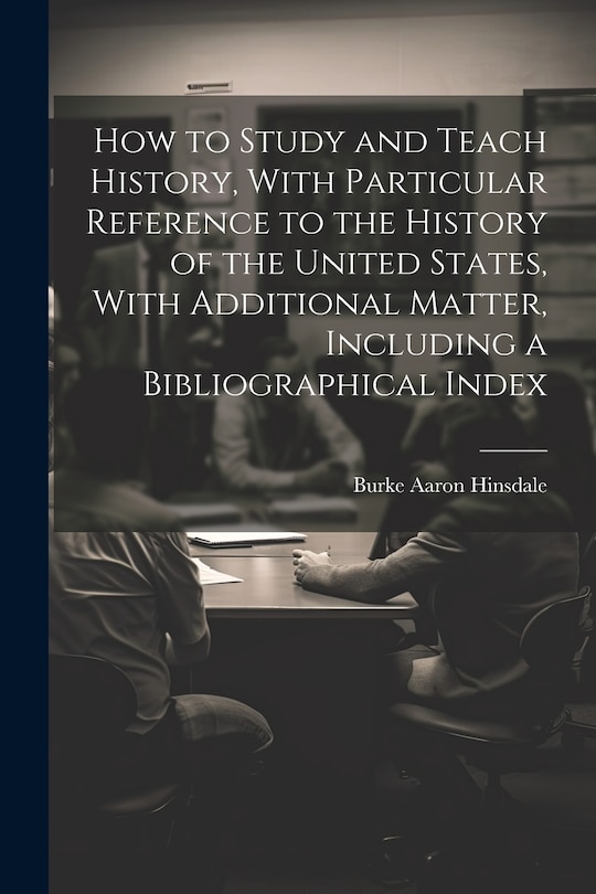 Front cover_How to Study and Teach History, With Particular Reference to the History of the United States, With Additional Matter, Including a Bibliographical Index