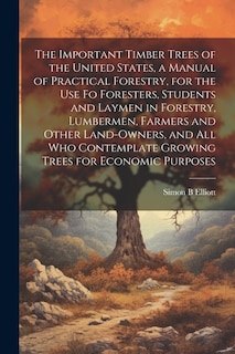Couverture_The Important Timber Trees of the United States, a Manual of Practical Forestry, for the use fo Foresters, Students and Laymen in Forestry, Lumbermen, Farmers and Other Land-owners, and all who Contemplate Growing Trees for Economic Purposes