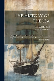 Couverture_The History of the Sea; a Graphic Description of Maritime Adventures, Achievements, Explorations ... to Which is Added an Account of Adventures Beneath the Sea