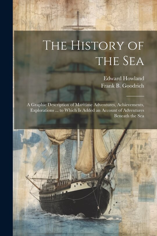 Couverture_The History of the Sea; a Graphic Description of Maritime Adventures, Achievements, Explorations ... to Which is Added an Account of Adventures Beneath the Sea