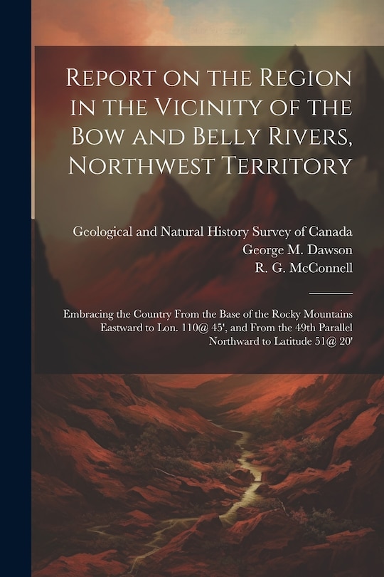 Front cover_Report on the Region in the Vicinity of the Bow and Belly Rivers, Northwest Territory