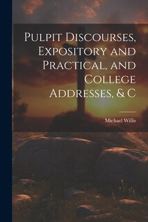 Front cover_Pulpit Discourses, Expository and Practical, and College Addresses, & C