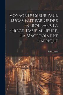 Front cover_Voyage Du Sieur Paul Lucas Fait Par Ordre Du Roi Dans La Grèce, L'asie Mineure, La Macédoine Et L'afrique