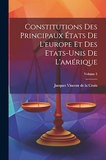 Front cover_Constitutions Des Principaux États De L'europe Et Des Etats-unis De L'amérique; Volume 2
