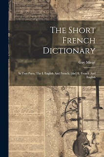 The Short French Dictionary: In Two Parts, The I. English And French, [the] Ii. French And English