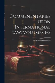 Front cover_Commenentaries Upon International Law, Volumes 1-2