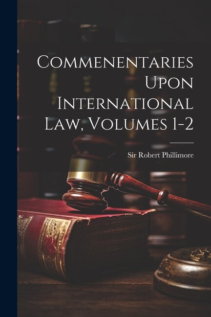 Front cover_Commenentaries Upon International Law, Volumes 1-2