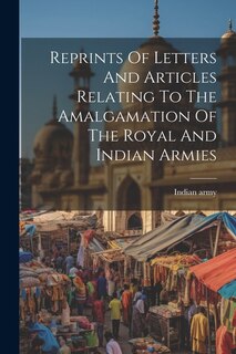 Couverture_Reprints Of Letters And Articles Relating To The Amalgamation Of The Royal And Indian Armies