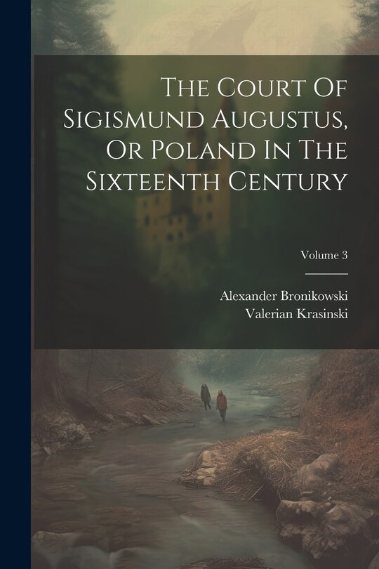 Front cover_The Court Of Sigismund Augustus, Or Poland In The Sixteenth Century; Volume 3