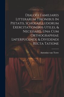 Couverture_Dialogi Familiares Litterarum Tironibus In Pietatis, Scholaelludorum Exercitationibus Utiles, & Necessarii. Una Cum Orthographiae Lnterpugendi, & Dividendi Recta Tatione