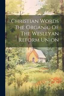 Front cover_Christian Words The Organic Of The Wesleyan Reform Union
