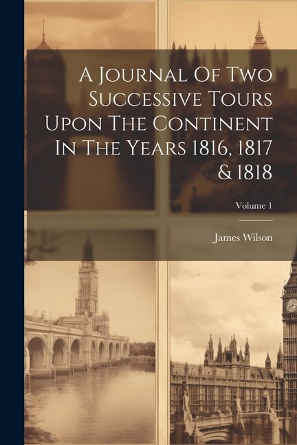 Front cover_A Journal Of Two Successive Tours Upon The Continent In The Years 1816, 1817 & 1818; Volume 1
