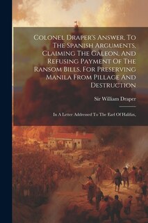 Couverture_Colonel Draper's Answer, To The Spanish Arguments, Claiming The Galeon, And Refusing Payment Of The Ransom Bills, For Preserving Manila From Pillage And Destruction