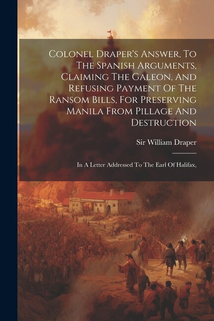 Couverture_Colonel Draper's Answer, To The Spanish Arguments, Claiming The Galeon, And Refusing Payment Of The Ransom Bills, For Preserving Manila From Pillage And Destruction