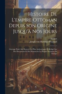 Histoire De L'empire Ottoman Depuis Son Origine Jusqu'à Nos Jours: Ouvrage Puisé Aux Sources Les Plus Authentiques Et Rédigé Sur Des Documents Et Des Manuscrits La Plupart Inconnus En Europe