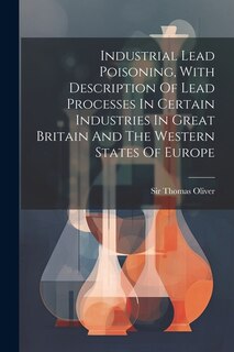 Couverture_Industrial Lead Poisoning, With Description Of Lead Processes In Certain Industries In Great Britain And The Western States Of Europe