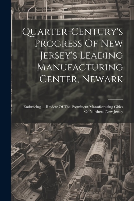 Couverture_Quarter-century's Progress Of New Jersey's Leading Manufacturing Center, Newark