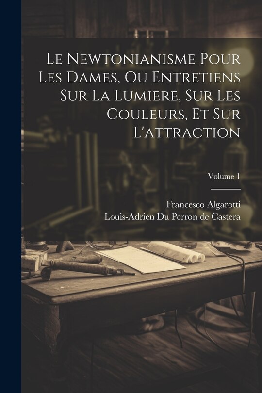 Front cover_Le Newtonianisme Pour Les Dames, Ou Entretiens Sur La Lumiere, Sur Les Couleurs, Et Sur L'attraction; Volume 1