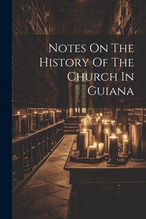 Notes On The History Of The Church In Guiana