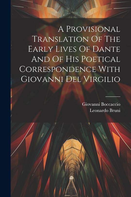 Front cover_A Provisional Translation Of The Early Lives Of Dante And Of His Poetical Correspondence With Giovanni Del Virgilio