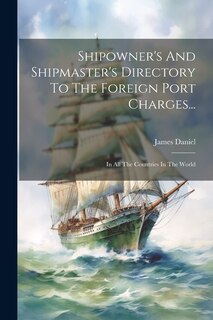 Front cover_Shipowner's And Shipmaster's Directory To The Foreign Port Charges...