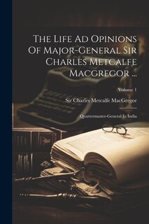 Couverture_The Life Ad Opinions Of Major-general Sir Charles Metcalfe Macgregor ...