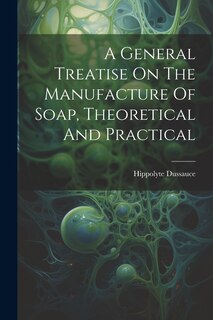 Couverture_A General Treatise On The Manufacture Of Soap, Theoretical And Practical