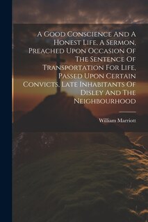 Front cover_A Good Conscience And A Honest Life, A Sermon, Preached Upon Occasion Of The Sentence Of Transportation For Life, Passed Upon Certain Convicts, Late Inhabitants Of Disley And The Neighbourhood