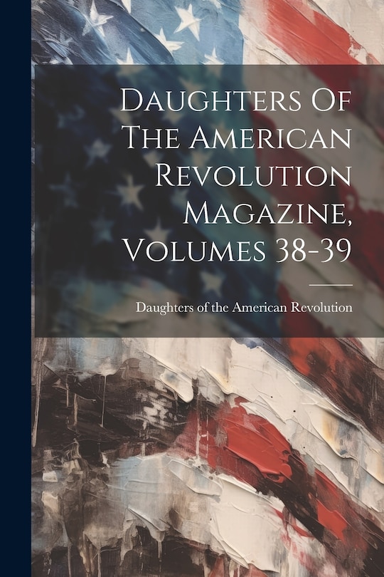 Front cover_Daughters Of The American Revolution Magazine, Volumes 38-39