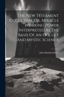 Couverture_The New Testament Occultism, Or, Miracle Working Power Interpreted As The Basis Of An Occult And Mystic Science