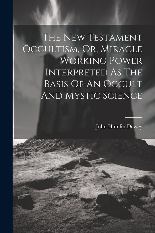Couverture_The New Testament Occultism, Or, Miracle Working Power Interpreted As The Basis Of An Occult And Mystic Science