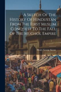 Front cover_A Sketch Of The History Of Hindustán From The First Muslim Conquest To The Fall Of The Mughol Empire