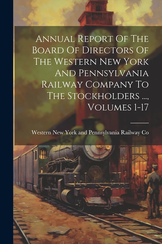 Couverture_Annual Report Of The Board Of Directors Of The Western New York And Pennsylvania Railway Company To The Stockholders ..., Volumes 1-17