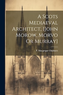 Couverture_A Scots Mediaeval Architect, [john Morow, Morvo Or Murray]
