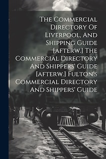 Couverture_The Commercial Directory Of Liverpool, And Shipping Guide [afterw.] The Commercial Directory And Shippers' Guide [afterw.] Fulton's Commercial Directory And Shippers' Guide