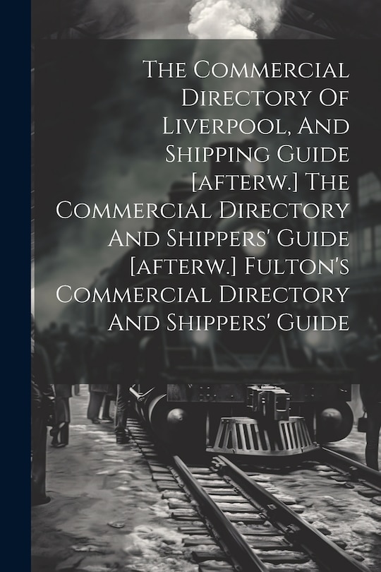 Couverture_The Commercial Directory Of Liverpool, And Shipping Guide [afterw.] The Commercial Directory And Shippers' Guide [afterw.] Fulton's Commercial Directory And Shippers' Guide