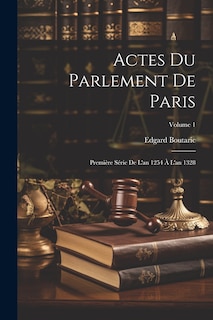 Actes Du Parlement De Paris: Première Série De L'an 1254 À L'an 1328; Volume 1