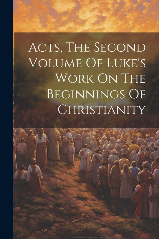 Front cover_Acts, The Second Volume Of Luke's Work On The Beginnings Of Christianity