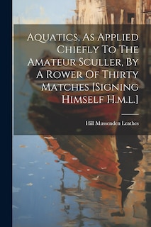 Couverture_Aquatics, As Applied Chiefly To The Amateur Sculler, By A Rower Of Thirty Matches [signing Himself H.m.l.]