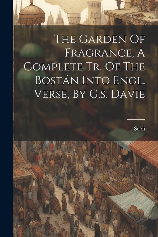 Couverture_The Garden Of Fragrance, A Complete Tr. Of The Bostán Into Engl. Verse, By G.s. Davie