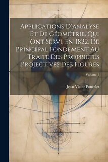 Couverture_Applications D'analyse Et De Géométrie, Qui Ont Servi, En 1822, De Principal Fondement Au Traité Des Propriétés Projectives Des Figures; Volume 1