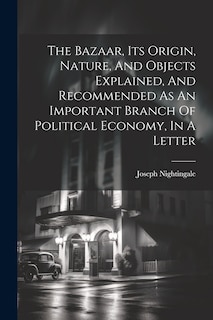 Front cover_The Bazaar, Its Origin, Nature, And Objects Explained, And Recommended As An Important Branch Of Political Economy, In A Letter