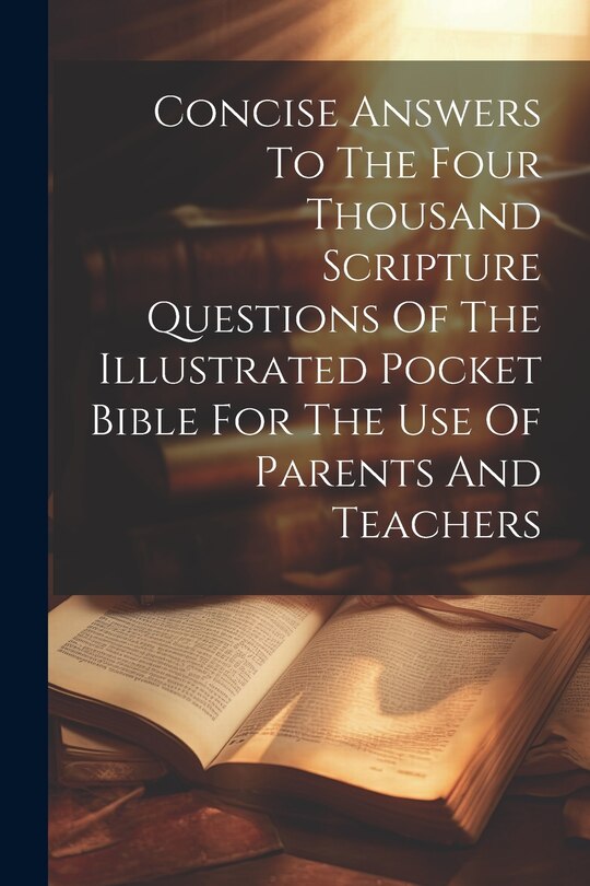 Front cover_Concise Answers To The Four Thousand Scripture Questions Of The Illustrated Pocket Bible For The Use Of Parents And Teachers